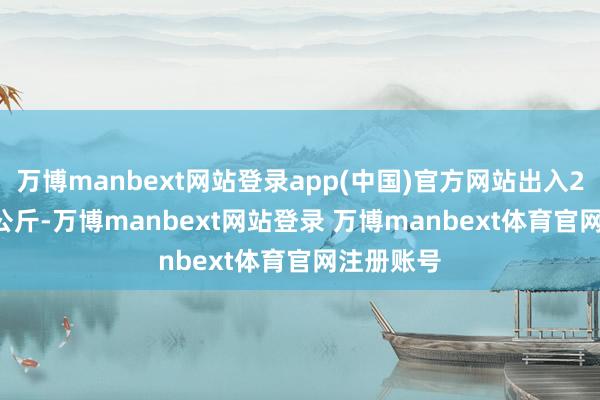 万博manbext网站登录app(中国)官方网站出入24.50元/公斤-万博manbext网站登录 万博manbext体育官网注册账号