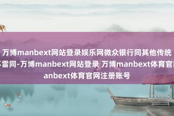 万博manbext网站登录娱乐网微众银行同其他传统买卖银行不雷同-万博manbext网站登录 万博manbext体育官网注册账号