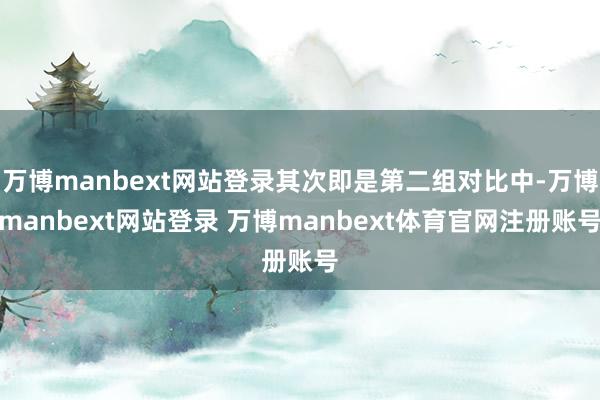 万博manbext网站登录其次即是第二组对比中-万博manbext网站登录 万博manbext体育官网注册账号