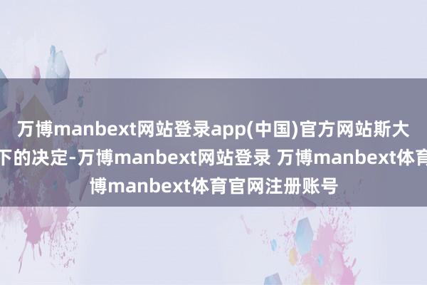 万博manbext网站登录app(中国)官方网站斯大林三东谈主立下的决定-万博manbext网站登录 万博manbext体育官网注册账号