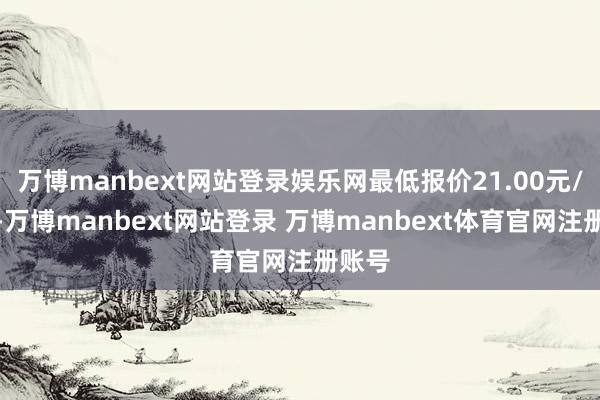 万博manbext网站登录娱乐网最低报价21.00元/公斤-万博manbext网站登录 万博manbext体育官网注册账号