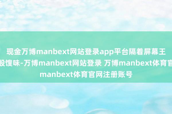 现金万博manbext网站登录app平台隔着屏幕王人能闻到一股馊味-万博manbext网站登录 万博manbext体育官网注册账号