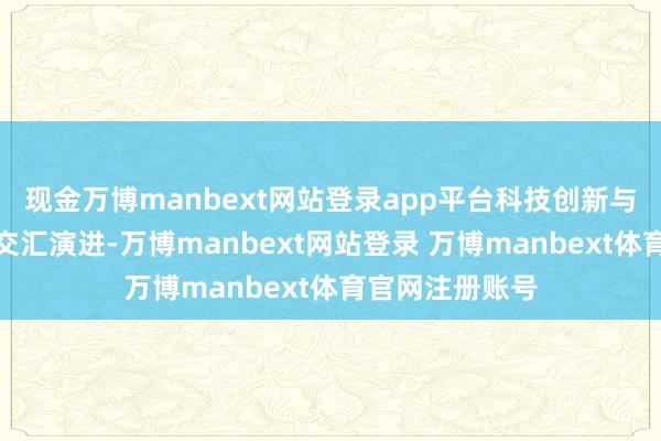 现金万博manbext网站登录app平台科技创新与成本市集变革交汇演进-万博manbext网站登录 万博manbext体育官网注册账号