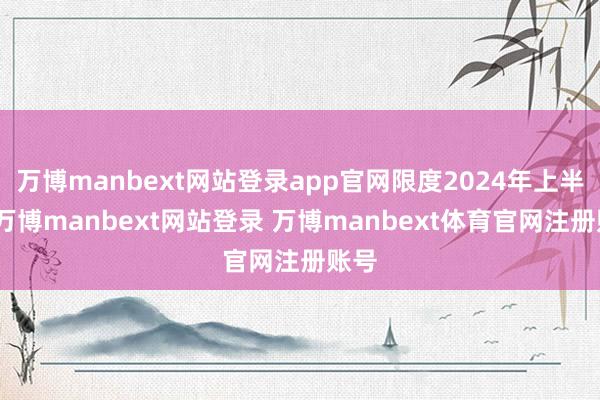 万博manbext网站登录app官网限度2024年上半年-万博manbext网站登录 万博manbext体育官网注册账号