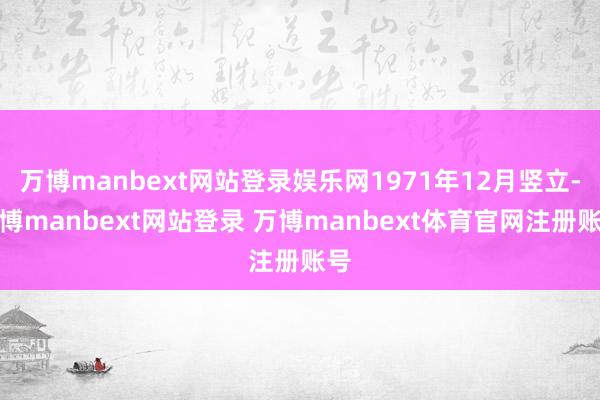 万博manbext网站登录娱乐网1971年12月竖立-万博manbext网站登录 万博manbext体育官网注册账号