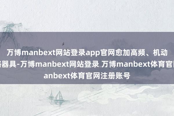 万博manbext网站登录app官网愈加高频、机动的货币战略器具-万博manbext网站登录 万博manbext体育官网注册账号