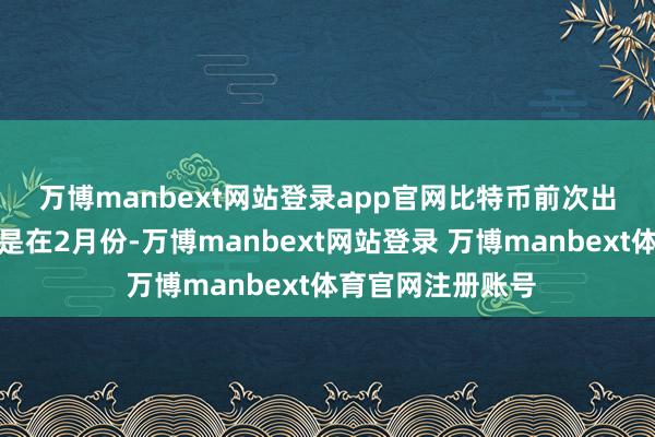 万博manbext网站登录app官网　　比特币前次出现如斯大幅飞腾是在2月份-万博manbext网站登录 万博manbext体育官网注册账号