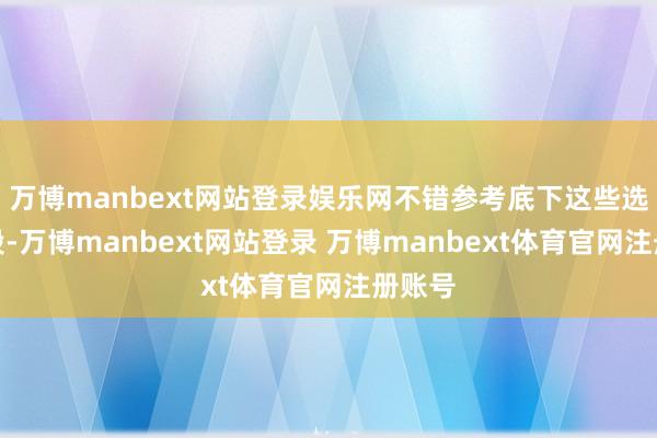 万博manbext网站登录娱乐网不错参考底下这些选购手段-万博manbext网站登录 万博manbext体育官网注册账号