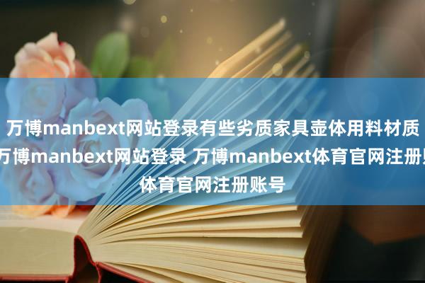 万博manbext网站登录有些劣质家具壶体用料材质差-万博manbext网站登录 万博manbext体育官网注册账号