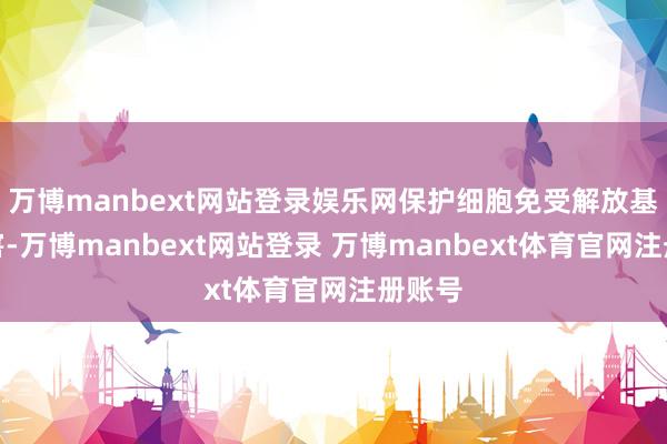 万博manbext网站登录娱乐网保护细胞免受解放基的侵害-万博manbext网站登录 万博manbext体育官网注册账号