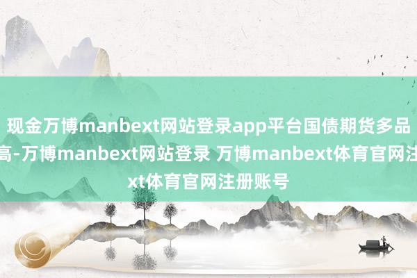 现金万博manbext网站登录app平台国债期货多品种改进高-万博manbext网站登录 万博manbext体育官网注册账号