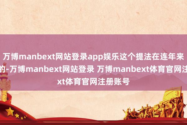 万博manbext网站登录app娱乐这个提法在连年来是忽视的-万博manbext网站登录 万博manbext体育官网注册账号