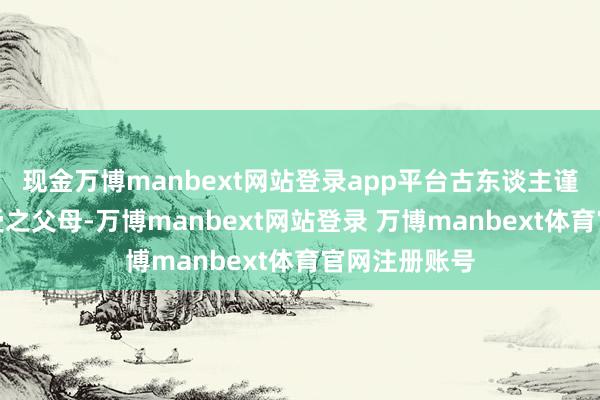 现金万博manbext网站登录app平台古东谈主谨慎身段发肤受之父母-万博manbext网站登录 万博manbext体育官网注册账号