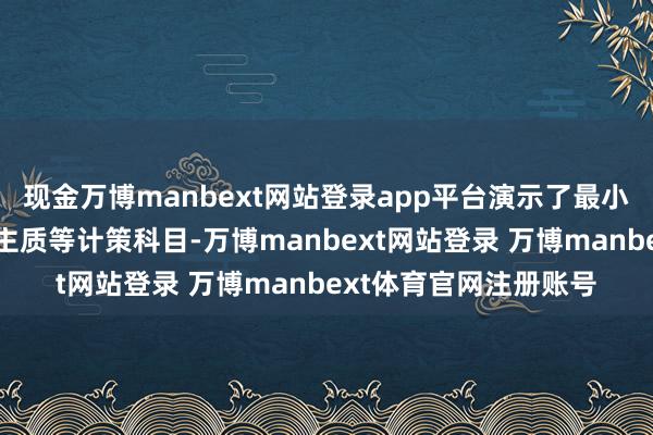 现金万博manbext网站登录app平台演示了最小作战单位、支援东谈主质等计策科目-万博manbext网站登录 万博manbext体育官网注册账号