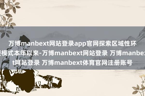 万博manbext网站登录app官网　　探索区域性环保开辟样式金融救援模式　　本年以来-万博manbext网站登录 万博manbext体育官网注册账号