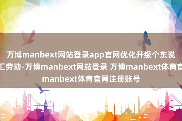 万博manbext网站登录app官网优化升级个东说念主外币钞汇劳动-万博manbext网站登录 万博manbext体育官网注册账号