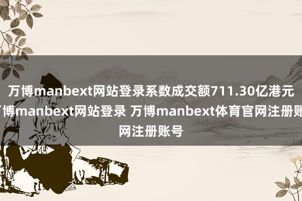 万博manbext网站登录系数成交额711.30亿港元-万博manbext网站登录 万博manbext体育官网注册账号