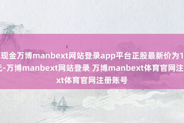 现金万博manbext网站登录app平台正股最新价为10.46元-万博manbext网站登录 万博manbext体育官网注册账号