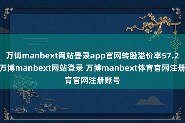 万博manbext网站登录app官网转股溢价率57.25%-万博manbext网站登录 万博manbext体育官网注册账号