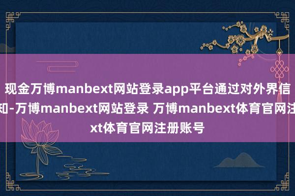 现金万博manbext网站登录app平台通过对外界信息的感知-万博manbext网站登录 万博manbext体育官网注册账号
