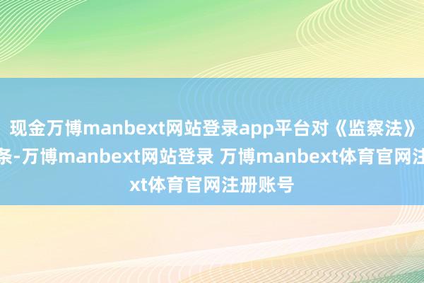 现金万博manbext网站登录app平台对《监察法》增多一条-万博manbext网站登录 万博manbext体育官网注册账号