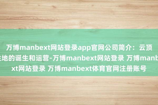 万博manbext网站登录app官网公司简介：云顶新加坡从事详尽度假胜地的诞生和运营-万博manbext网站登录 万博manbext体育官网注册账号
