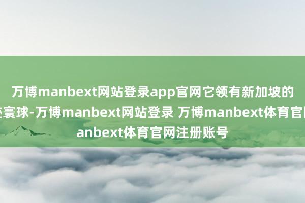 万博manbext网站登录app官网它领有新加坡的圣淘沙古迹寰球-万博manbext网站登录 万博manbext体育官网注册账号