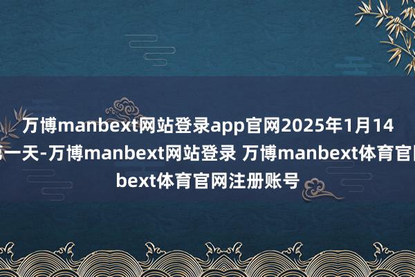 万博manbext网站登录app官网2025年1月14日（春运第一天-万博manbext网站登录 万博manbext体育官网注册账号
