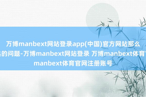万博manbext网站登录app(中国)官方网站那么很可能是钥匙的问题-万博manbext网站登录 万博manbext体育官网注册账号