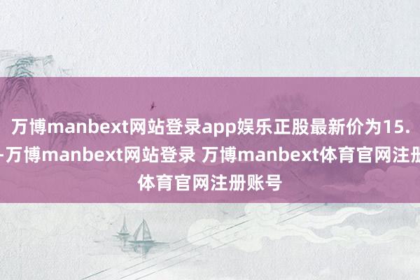 万博manbext网站登录app娱乐正股最新价为15.52元-万博manbext网站登录 万博manbext体育官网注册账号