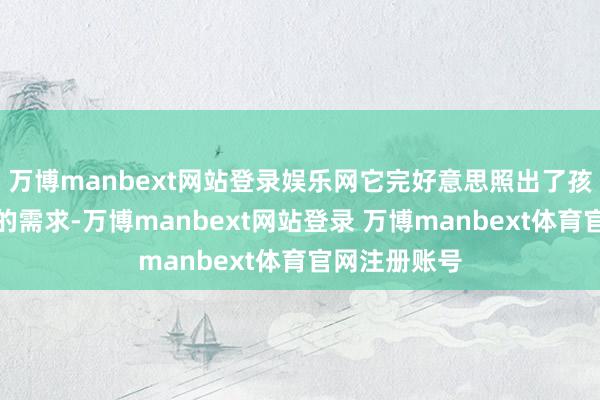 万博manbext网站登录娱乐网它完好意思照出了孩子内心深处的需求-万博manbext网站登录 万博manbext体育官网注册账号