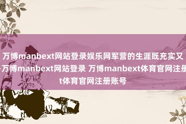 万博manbext网站登录娱乐网军营的生涯既充实又难懂-万博manbext网站登录 万博manbext体育官网注册账号