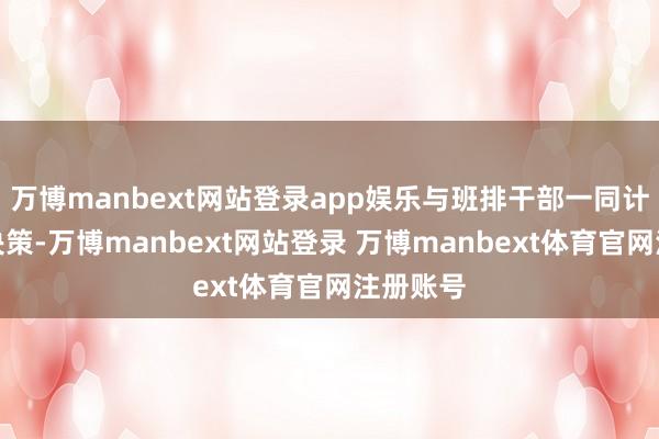 万博manbext网站登录app娱乐与班排干部一同计划作战决策-万博manbext网站登录 万博manbext体育官网注册账号