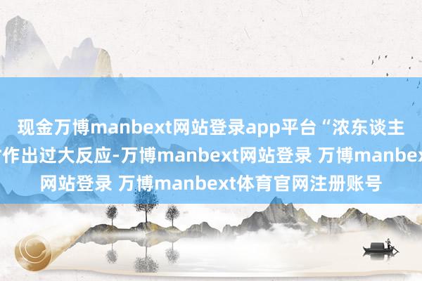 现金万博manbext网站登录app平台“浓东谈主”碰到职场防止期时作出过大反应-万博manbext网站登录 万博manbext体育官网注册账号