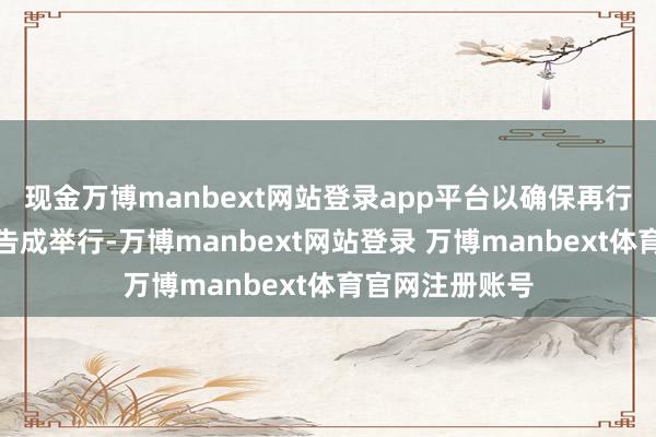现金万博manbext网站登录app平台以确保再行怒放庆典安全告成举行-万博manbext网站登录 万博manbext体育官网注册账号
