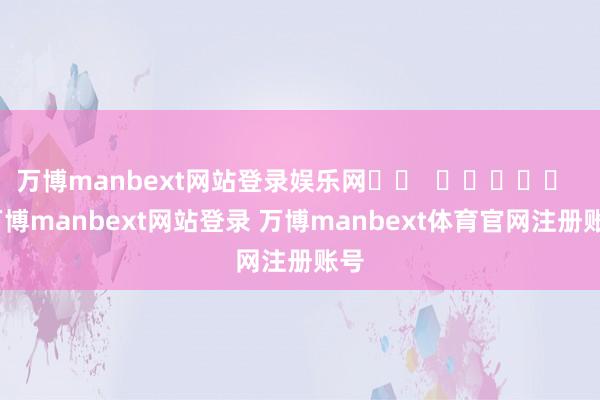 万博manbext网站登录娱乐网		  					  -万博manbext网站登录 万博manbext体育官网注册账号