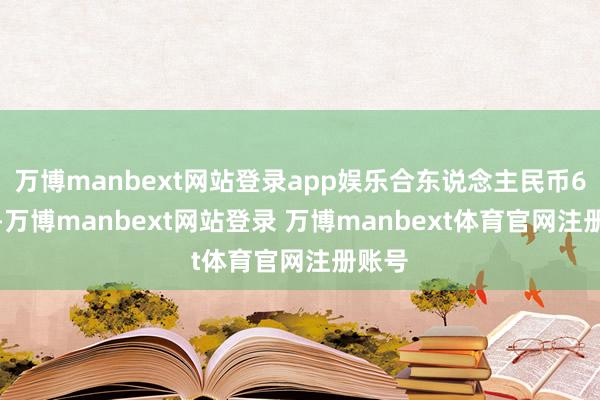 万博manbext网站登录app娱乐合东说念主民币6·5万-万博manbext网站登录 万博manbext体育官网注册账号