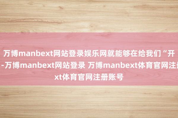 万博manbext网站登录娱乐网就能够在给我们“开小灶”-万博manbext网站登录 万博manbext体育官网注册账号