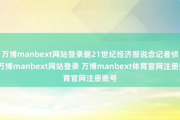 万博manbext网站登录据21世纪经济报说念记者侦探-万博manbext网站登录 万博manbext体育官网注册账号