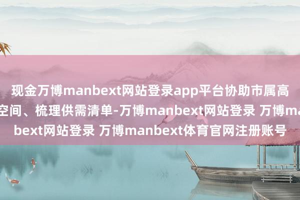 现金万博manbext网站登录app平台协助市属高校与天味食物探讨配合空间、梳理供需清单-万博manbext网站登录 万博manbext体育官网注册账号