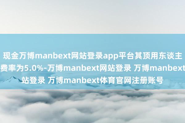 现金万博manbext网站登录app平台其顶用东谈主单元基本医疗保障费率为5.0%-万博manbext网站登录 万博manbext体育官网注册账号