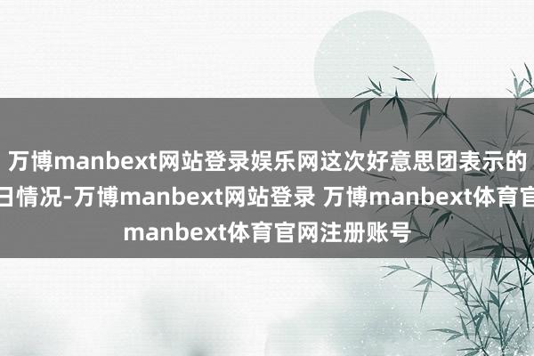 万博manbext网站登录娱乐网这次好意思团表示的为试点前三日情况-万博manbext网站登录 万博manbext体育官网注册账号