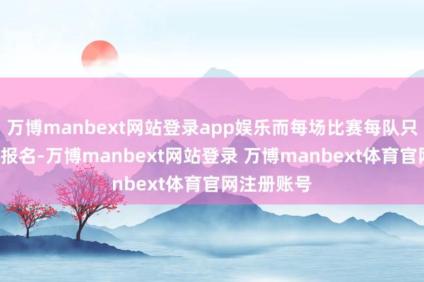 万博manbext网站登录app娱乐而每场比赛每队只消4名球员报名-万博manbext网站登录 万博manbext体育官网注册账号