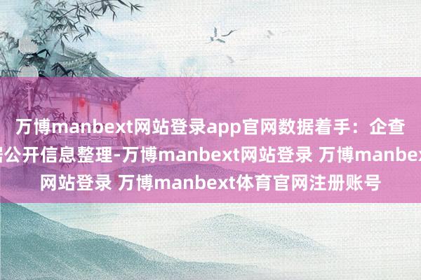 万博manbext网站登录app官网数据着手:企查查以上施看成本站据公开信息整理-万博manbext网站登录 万博manbext体育官网注册账号